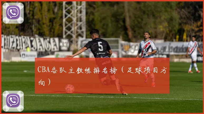 CBA各队主教练排名榜（足球项目方向）