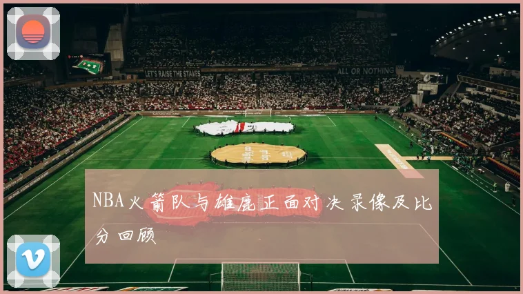 NBA火箭队与雄鹿正面对决录像及比分回顾
