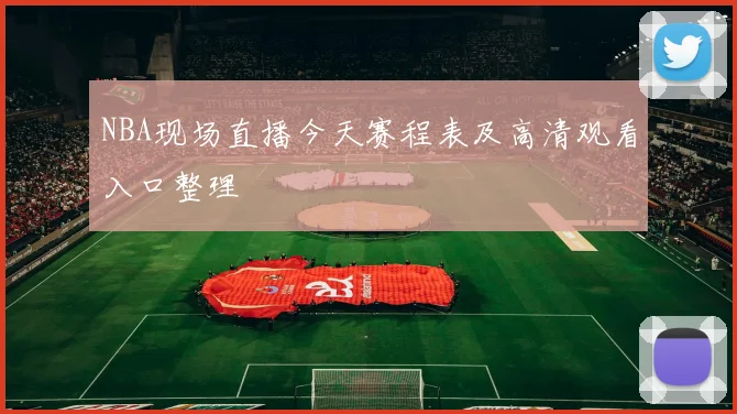 NBA现场直播今天赛程表及高清观看入口整理