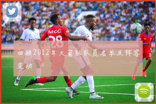 回顾2012年火箭队队员名单及阵容变动