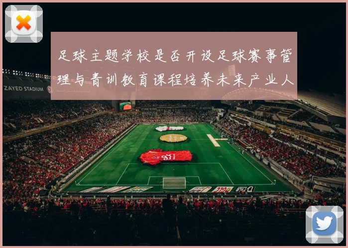 足球主题学校是否开设足球赛事管理与青训教育课程培养未来产业人才