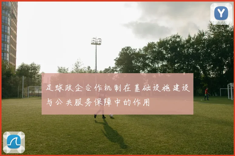 足球政企合作机制在基础设施建设与公共服务保障中的作用